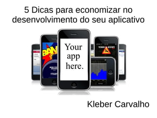 5 Dicas para economizar no
desenvolvimento do seu aplicativo
Kleber Carvalho
DeveloperSchool.com.br
 