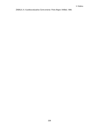 5. Didática
228
ZABALA, A. A prática educativa: Como ensinar. Porto Alegre: ArtMed, 1998.
 