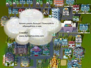 Хотите узнать больше? Пожалуйста
   обращайтесь к нам.

Спасибо!
www.digitalchocolate.com
 