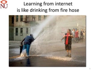 Learning from internet
is like drinking from fire hose




                                  3
 
