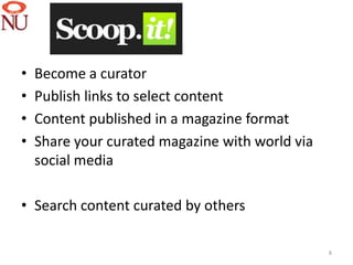 •   Become a curator
•   Publish links to select content
•   Content published in a magazine format
•   Share your curated magazine with world via
    social media

• Search content curated by others

                                                 8
 