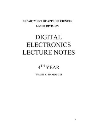 1
DEPARTMENT OF APPLIED CIENCES
LASER DIVISION
DIGITAL
ELECTRONICS
LECTURE NOTES
4TH
YEAR
WALID K. HAMOUDEI
 
