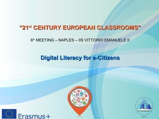 ““2121stst
CENTURY EUROPEAN CLASSROOMS”CENTURY EUROPEAN CLASSROOMS”
6th
MEETING – NAPLES – IIS VITTORIO EMANUELE II
Digital Literacy for e-CitizensDigital Literacy for e-Citizens
 