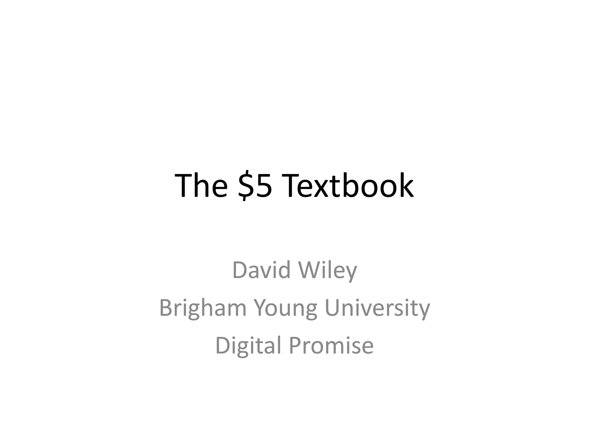 The $5 Textbook

      David Wiley
Brigham Young University
     Digital Promise
 