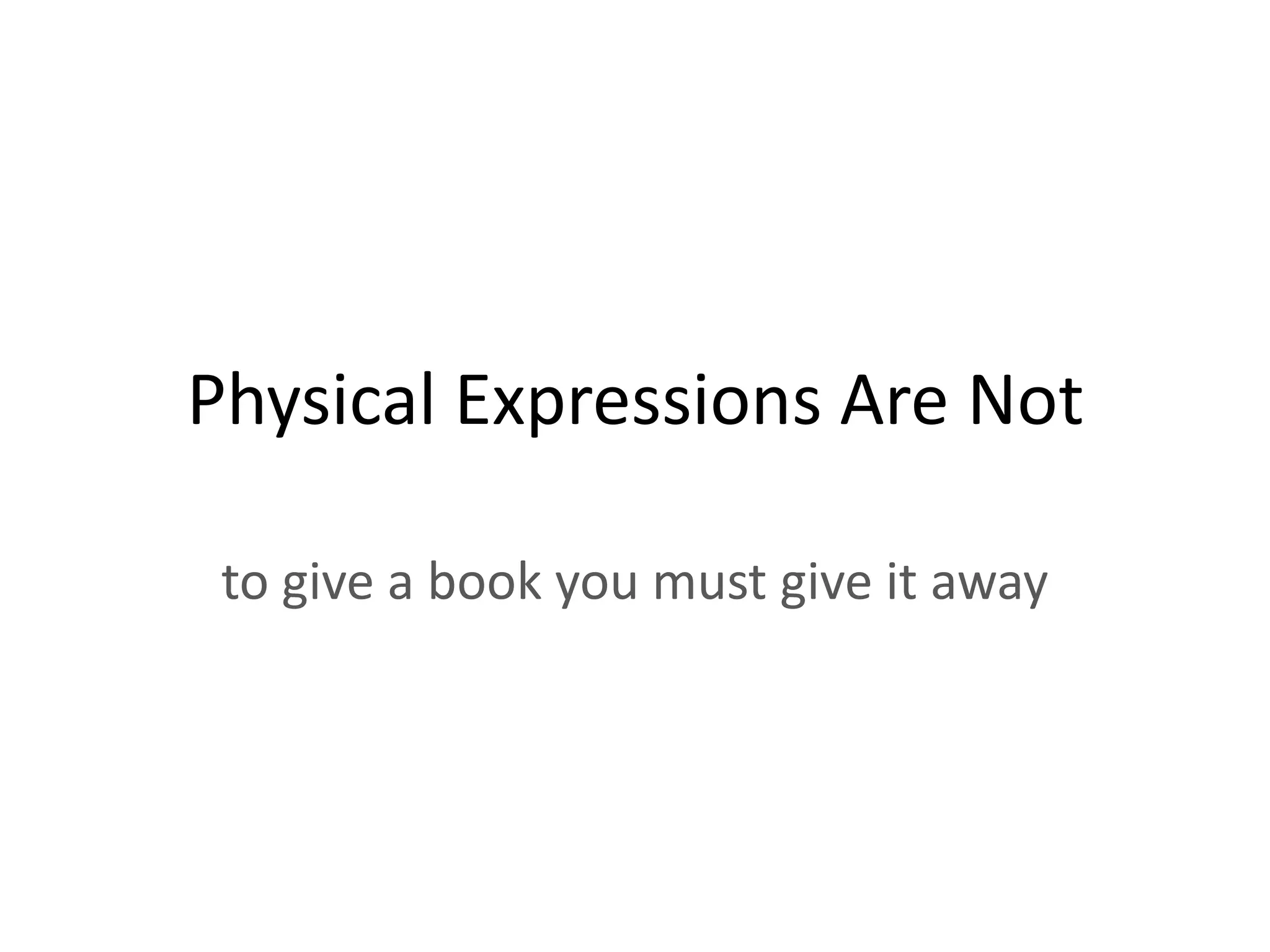 Physical Expressions Are Not

 to give a book you must give it away
 