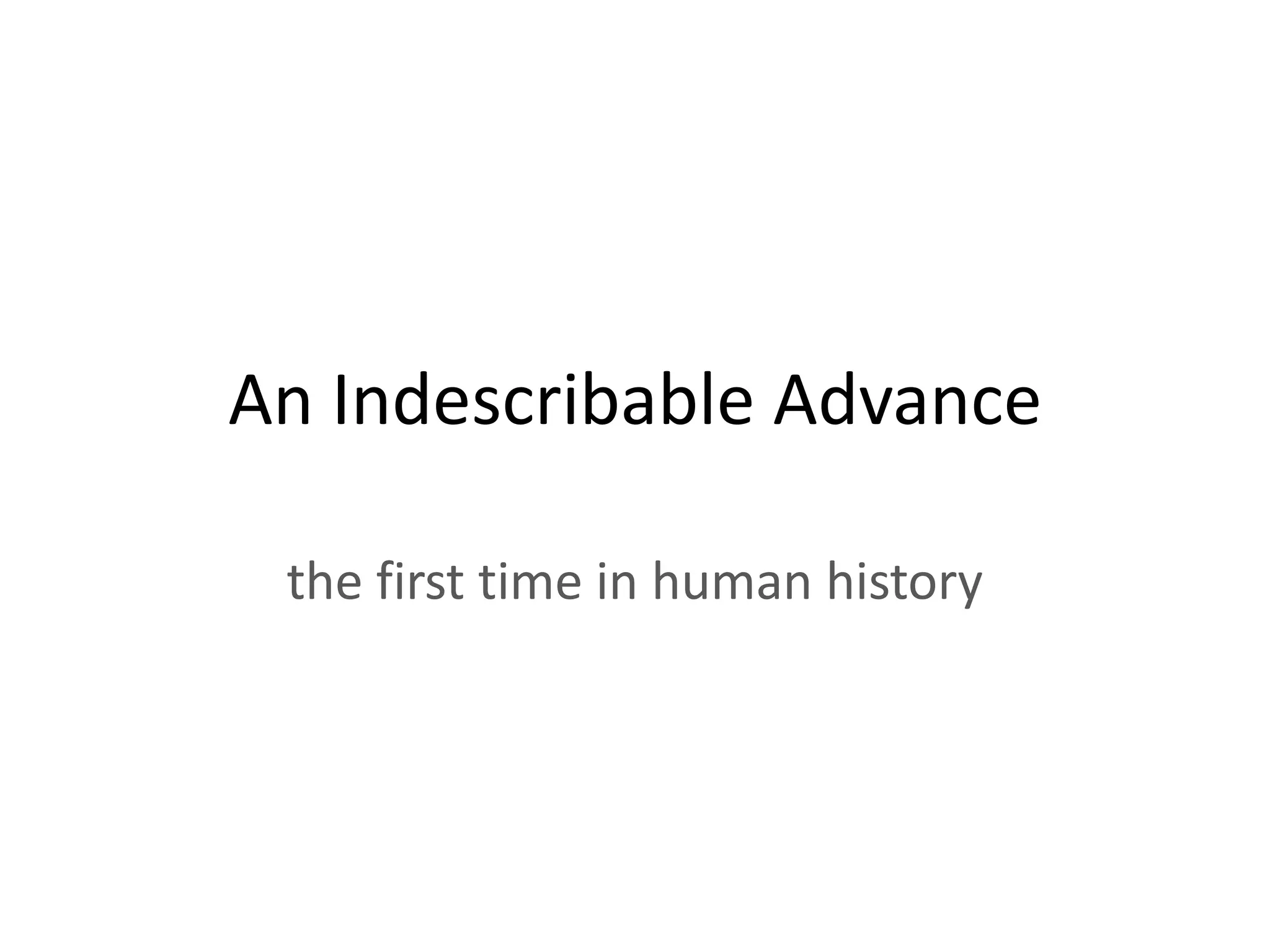 An Indescribable Advance

 the first time in human history
 