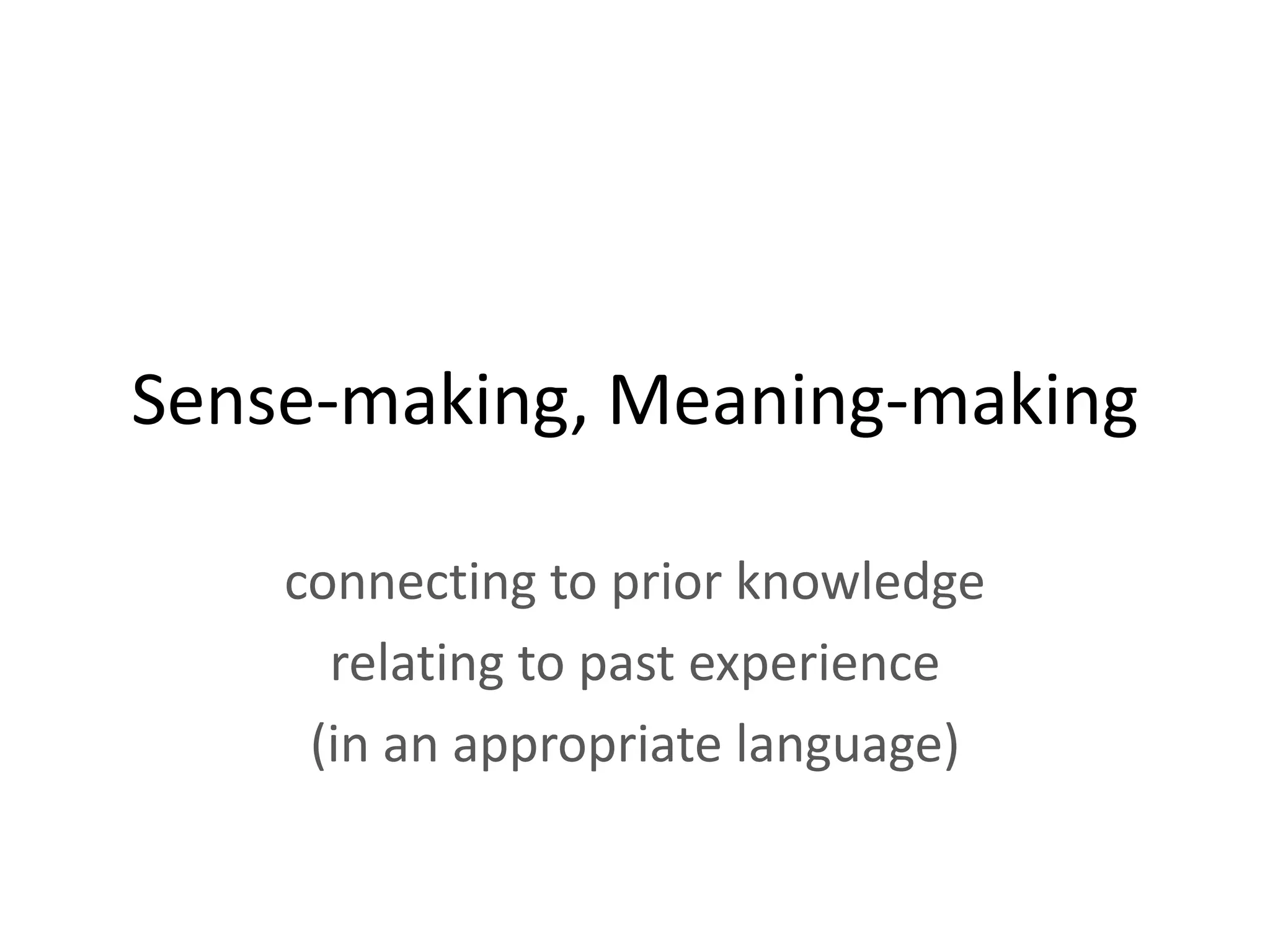 Sense-making, Meaning-making

    connecting to prior knowledge
      relating to past experience
     (in an appropriate language)
 