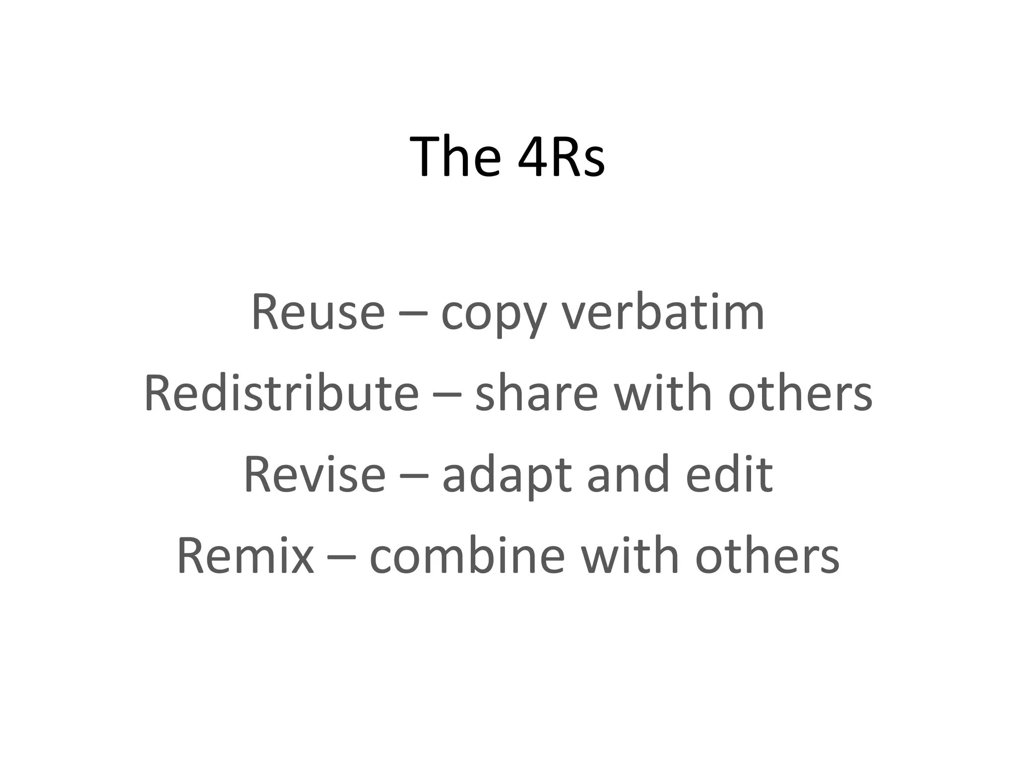 The 4Rs

    Reuse – copy verbatim
Redistribute – share with others
    Revise – adapt and edit
 Remix – combine with others
 