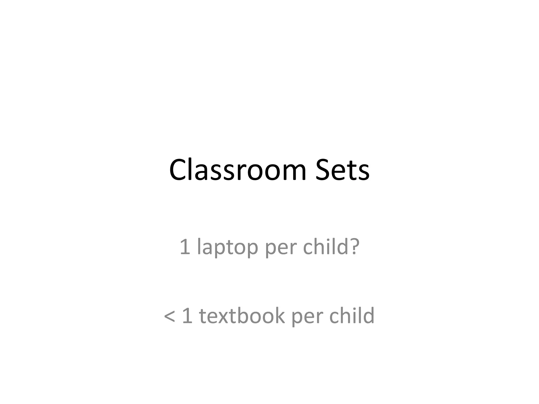 Classroom Sets

 1 laptop per child?

< 1 textbook per child
 