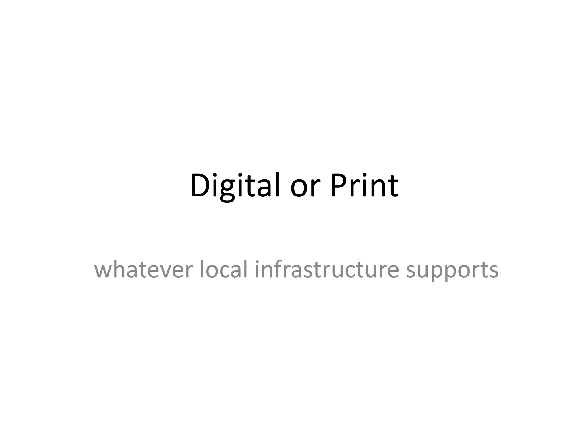 Digital or Print

whatever local infrastructure supports
 
