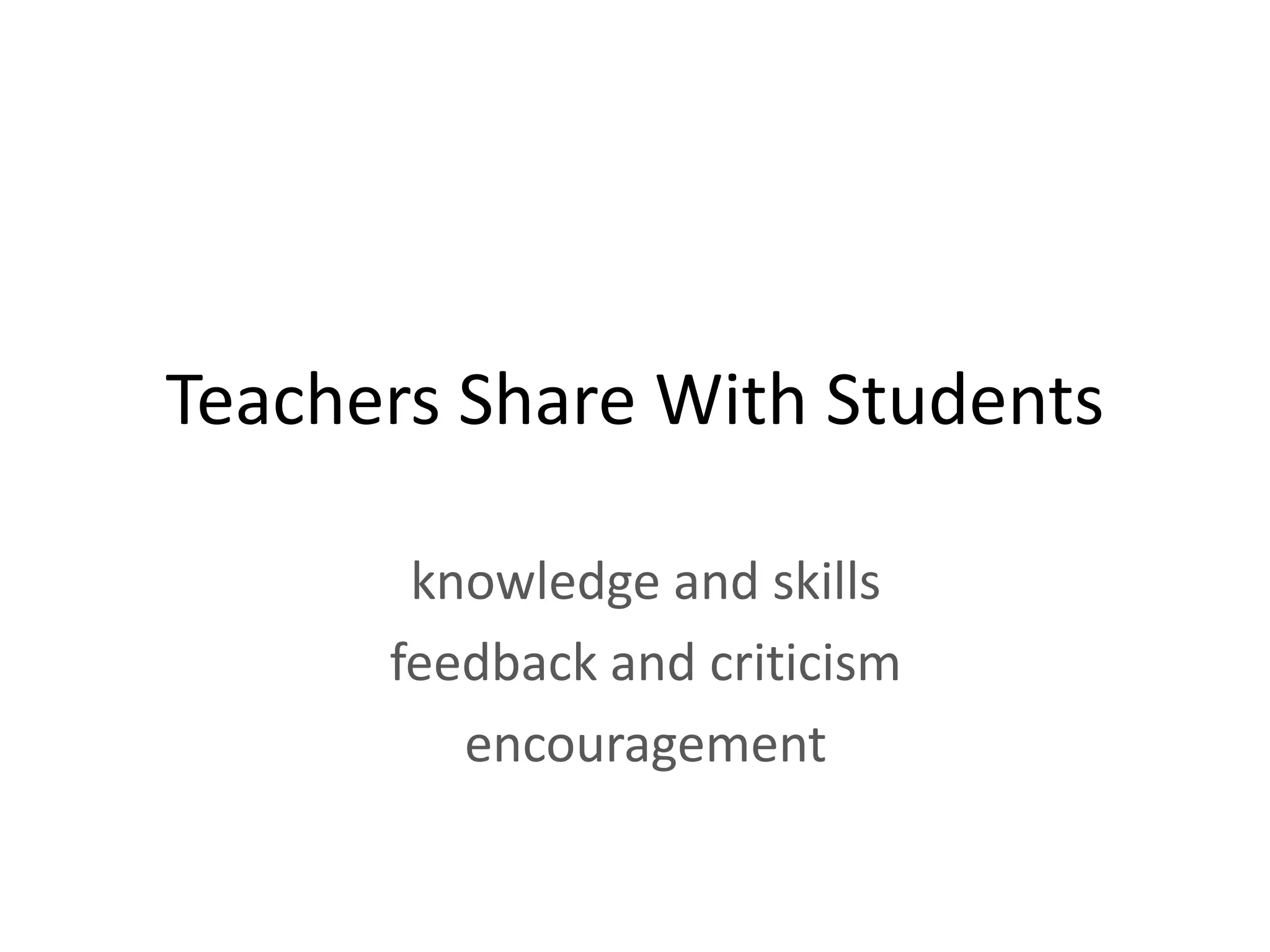 Teachers Share With Students

       knowledge and skills
      feedback and criticism
         encouragement
 