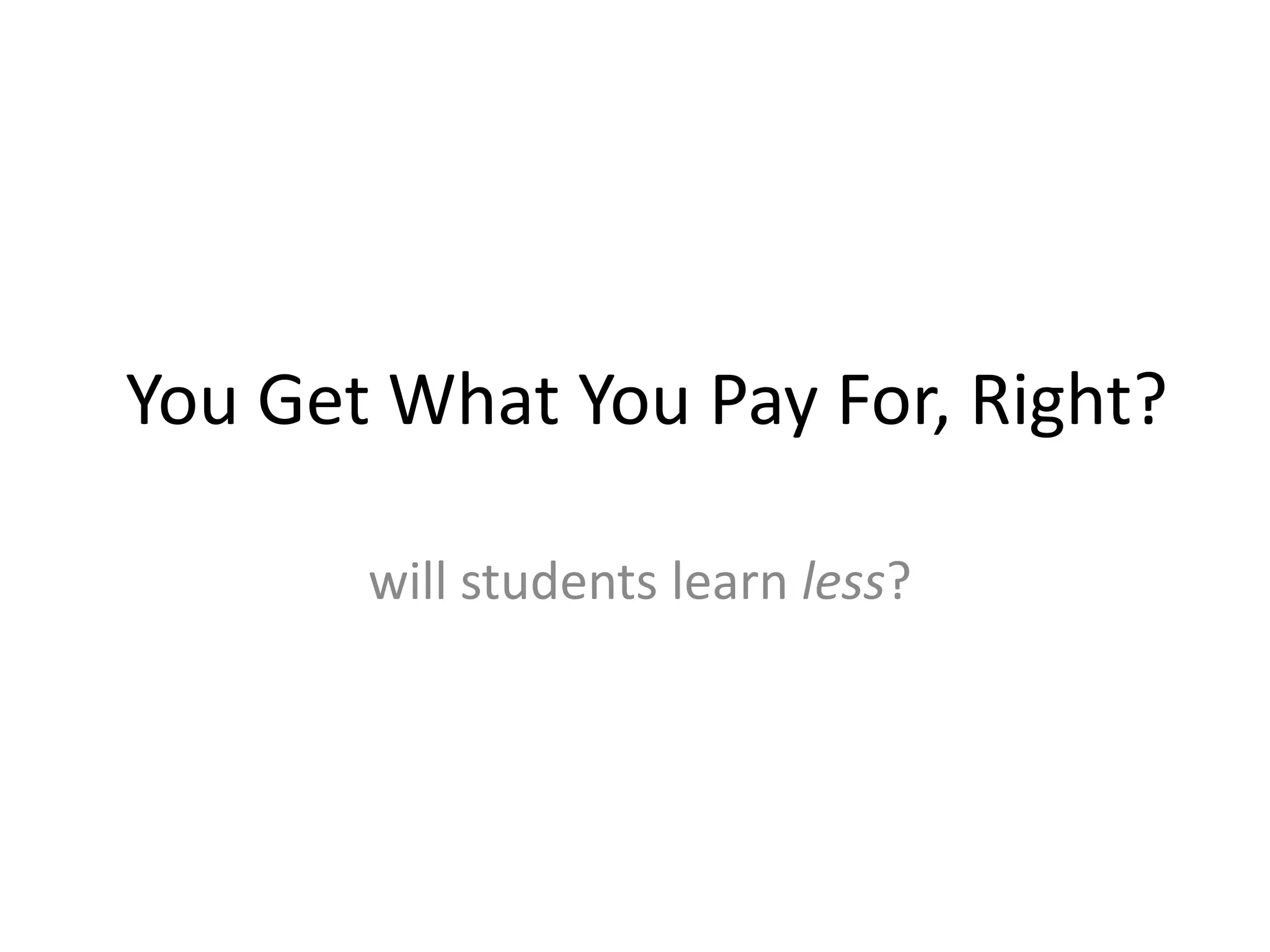 You Get What You Pay For, Right?

       will students learn less?
 