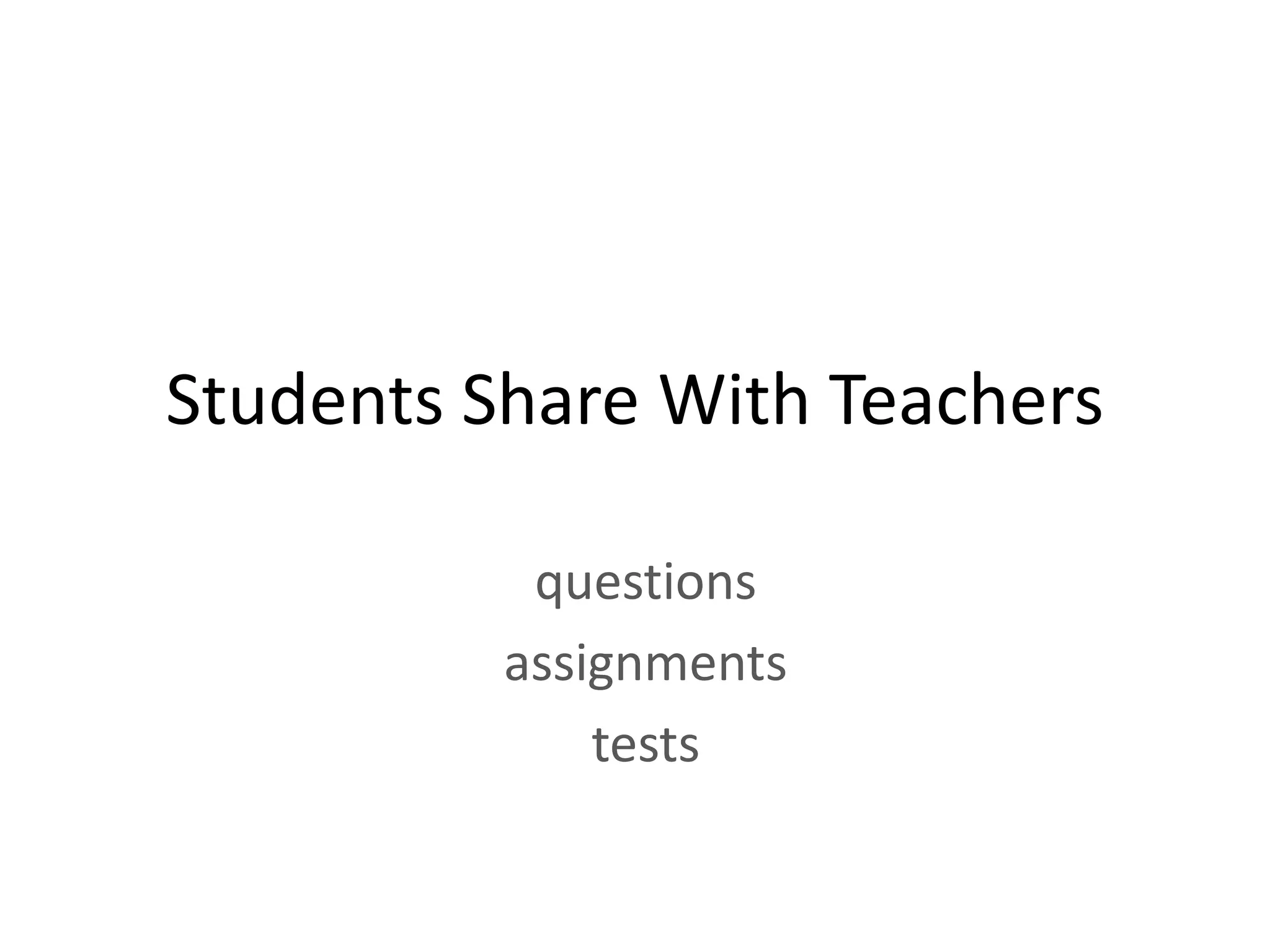 Students Share With Teachers

           questions
          assignments
              tests
 