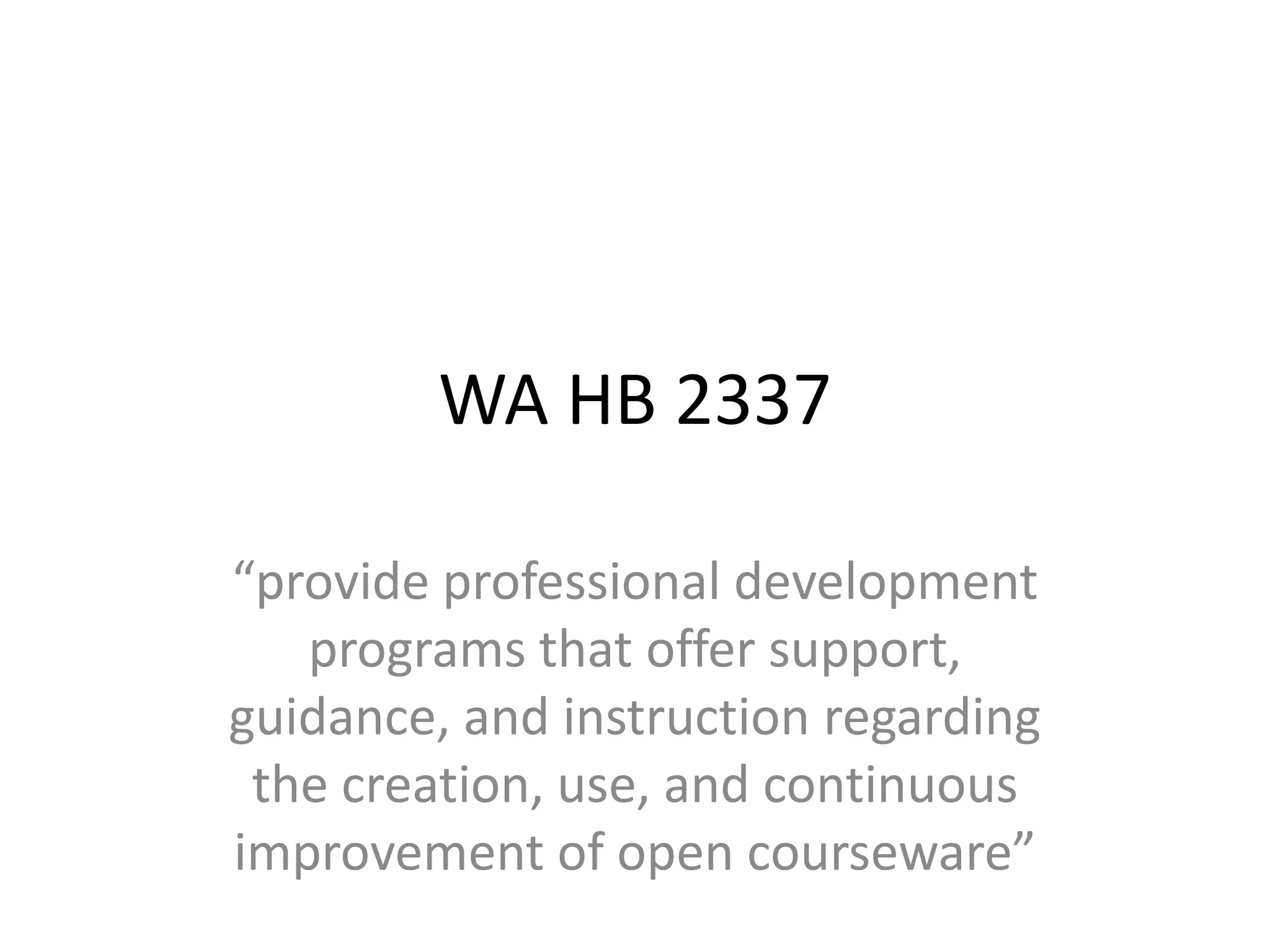 WA HB 2337

“provide professional development
   programs that offer support,
guidance, and instruction regarding
 the creation, use, and continuous
improvement of open courseware”
 