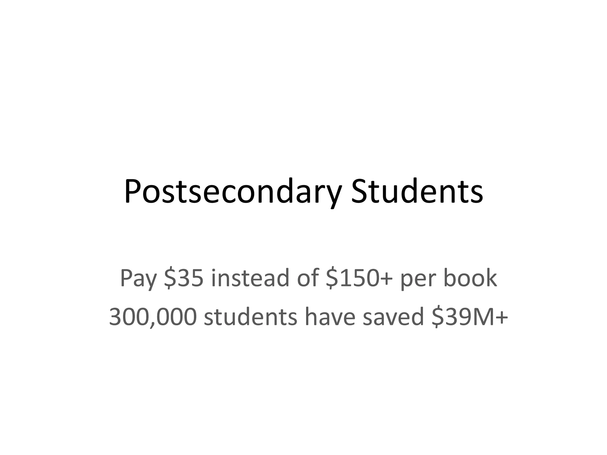 Postsecondary Students

 Pay $35 instead of $150+ per book
300,000 students have saved $39M+
 