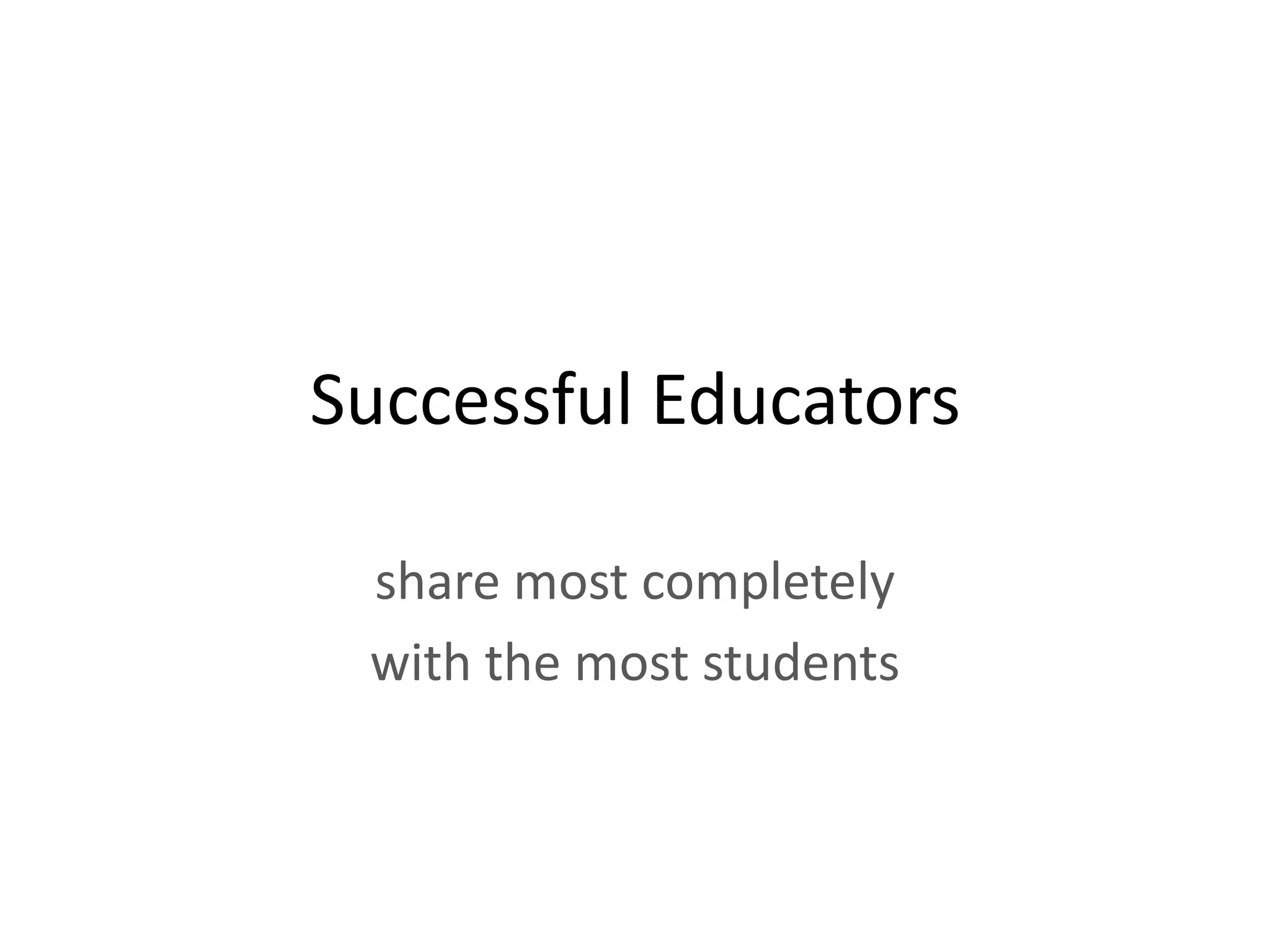 Successful Educators

 share most completely
 with the most students
 