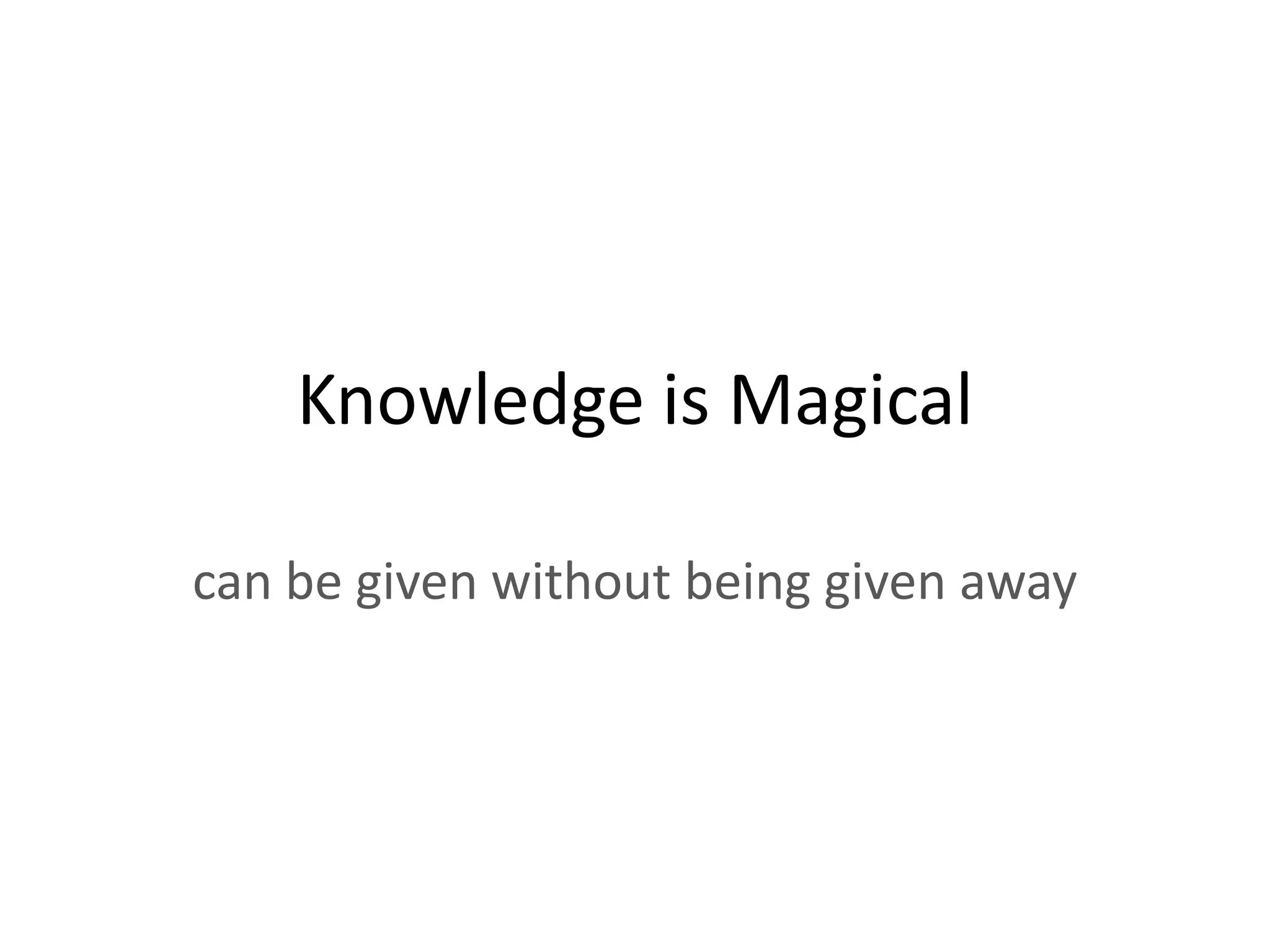 Knowledge is Magical

can be given without being given away
 