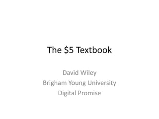 The $5 Textbook

      David Wiley
Brigham Young University
     Digital Promise
 