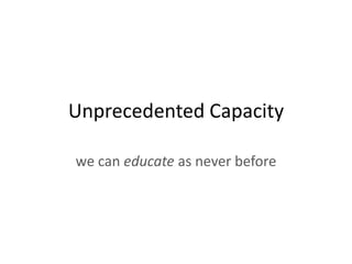 Unprecedented Capacity

we can educate as never before
 