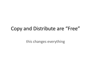 Copy and Distribute are “Free”

      this changes everything
 