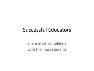 Successful Educators

 share most completely
 with the most students
 