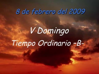 8 de febrero del 2009 V Domingo Tiempo Ordinario –B-   