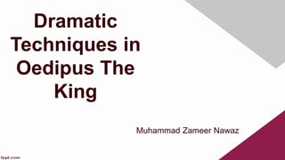 Dramatic
Techniques in
Oedipus The
King
Muhammad Zameer Nawaz
 