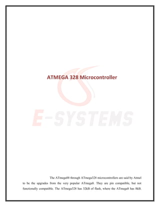 ATMEGA 328 Microcontroller
The ATmega88 through ATmega328 microcontrollers are said by Atmel
to be the upgrades from the very popular ATmega8. They are pin compatible, but not
functionally compatible. The ATmega328 has 32kB of flash, where the ATmega8 has 8kB.
 