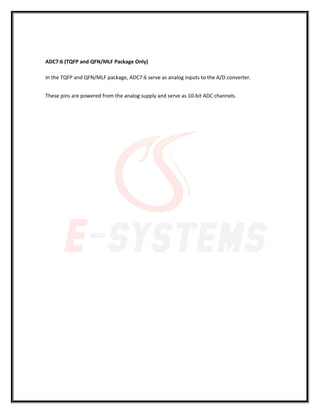 ADC7:6 (TQFP and QFN/MLF Package Only)
In the TQFP and QFN/MLF package, ADC7:6 serve as analog inputs to the A/D converter.
These pins are powered from the analog supply and serve as 10-bit ADC channels.
 