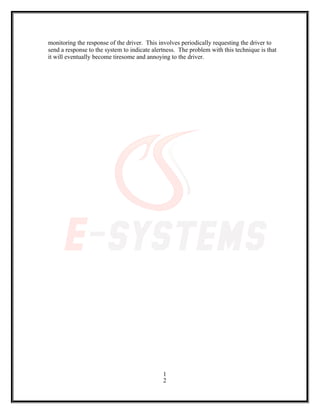 monitoring the response of the driver. This involves periodically requesting the driver to
send a response to the system to indicate alertness. The problem with this technique is that
it will eventually become tiresome and annoying to the driver.
1
2
 