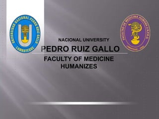 NACIONAL UNIVERSITY

PEDRO RUIZ GALLO
FACULTY OF MEDICINE
    HUMANIZES
 
