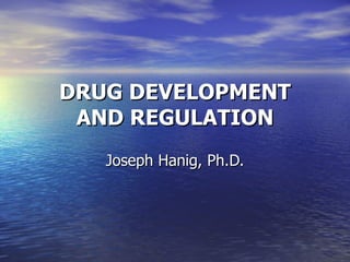 DRUG DEVELOPMENT
 AND REGULATION
   Joseph Hanig, Ph.D.
 