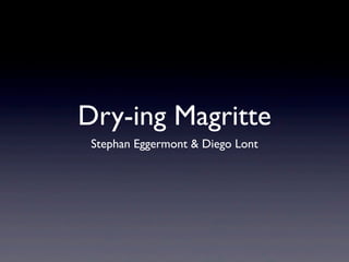 Dry-ing Magritte
Stephan Eggermont & Diego Lont
 