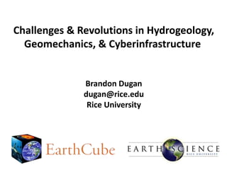Challenges & Revolutions in Hydrogeology,
Geomechanics, & Cyberinfrastructure

Brandon Dugan
dugan@rice.edu
Rice University

 