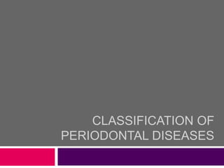 CLASSIFICATION OF
PERIODONTAL DISEASES
 