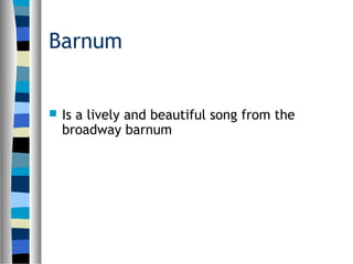 Barnum
Is a lively and beautiful song from the
broadway barnum