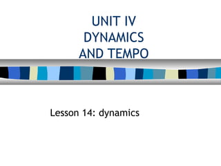 UNIT IV
DYNAMICS
AND TEMPO
Lesson 14: dynamics
 