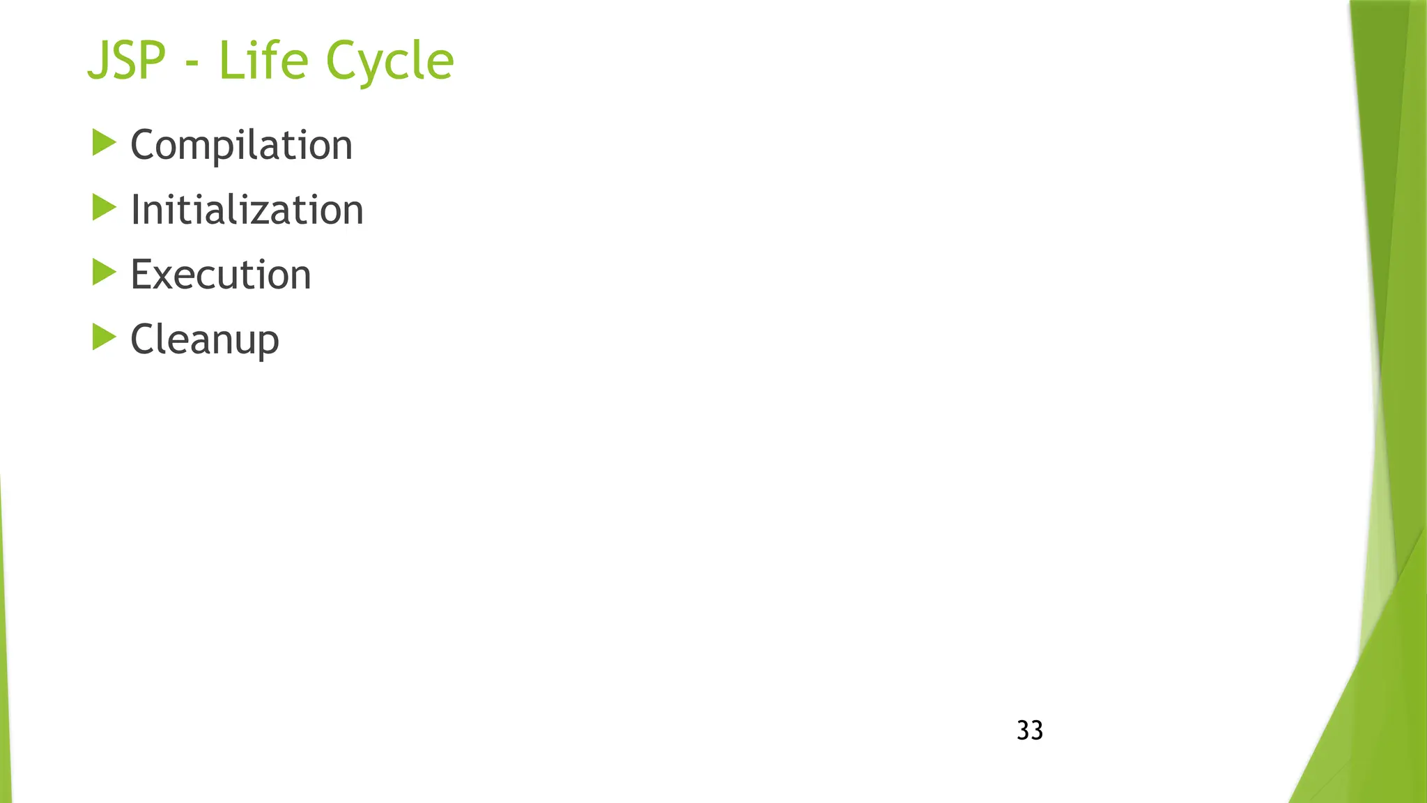 33
JSP - Life Cycle
 Compilation
 Initialization
 Execution
 Cleanup
 