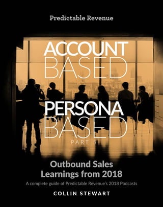 P A R T 5
Outbound Sales
Learnings from 2018
A complete guide of Predictable Revenue’s 2018 Podcasts
C O L L I N S T E W A R T
 