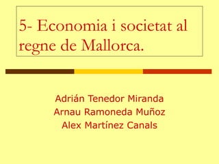 5- Economia i societat al regne de Mallorca. Adrián Tenedor Miranda Arnau Ramoneda Muñoz Alex Martínez Canals 