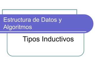 Estructura de Datos y
Algoritmos
Tipos Inductivos
 