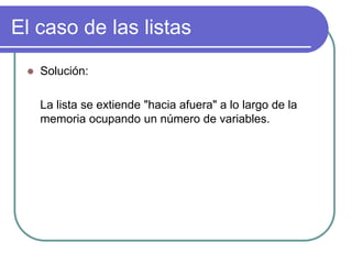 El caso de las listas
 Solución:
La lista se extiende "hacia afuera" a lo largo de la
memoria ocupando un número de variables.
 