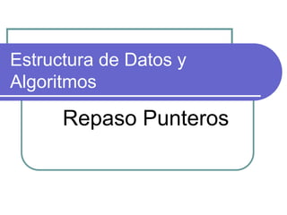 Estructura de Datos y
Algoritmos
Repaso Punteros
 