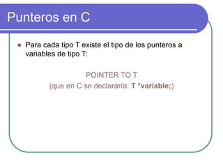 Punteros en C
 Para cada tipo T existe el tipo de los punteros a
variables de tipo T:
POINTER TO T
(que en C se declararía: T *variable;)
 