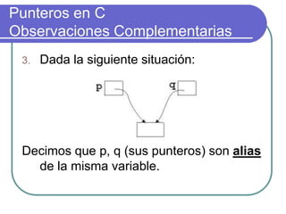 Punteros en C
Observaciones Complementarias
3. Dada la siguiente situación:
Decimos que p, q (sus punteros) son alias
de la misma variable.
 