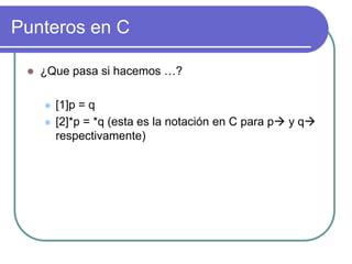 Punteros en C
 ¿Que pasa si hacemos …?
 [1]p = q
 [2]*p = *q (esta es la notación en C para p y q
respectivamente)
 