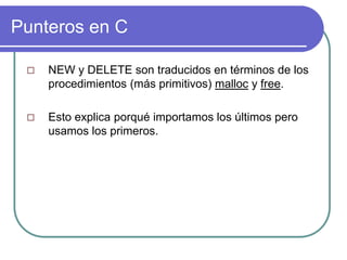 Punteros en C
 NEW y DELETE son traducidos en términos de los
procedimientos (más primitivos) malloc y free.
 Esto explica porqué importamos los últimos pero
usamos los primeros.
 