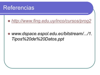 Referencias
 http://www.fing.edu.uy/inco/cursos/prog2
 www.dspace.espol.edu.ec/bitstream/.../1.
Tipos%20de%20Datos.ppt
 