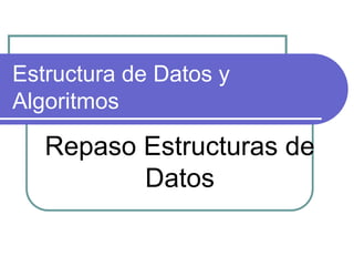 Estructura de Datos y
Algoritmos
Repaso Estructuras de
Datos
 