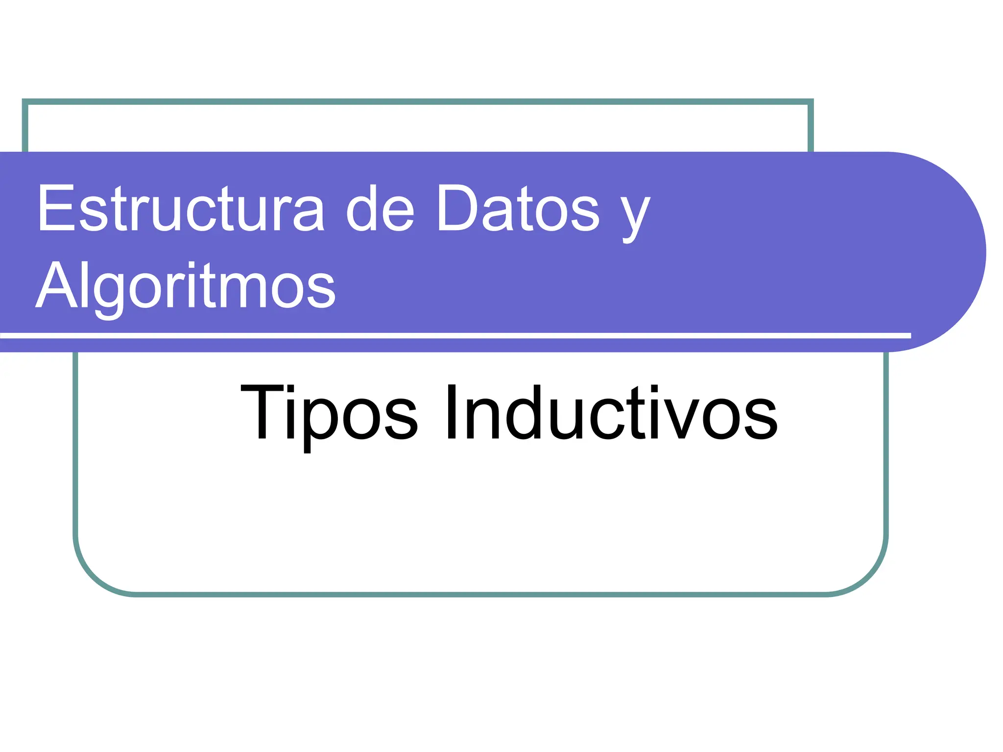 Estructura de Datos y
Algoritmos
Tipos Inductivos
 